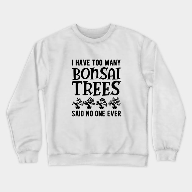 Bonsai - I have too many bonsai trees said no one ever Crewneck Sweatshirt by KC Happy Shop